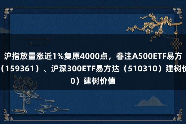 沪指放量涨近1%复原4000点，眷注A500ETF易方达（159361）、沪深300ETF易方达（510310）建树价值