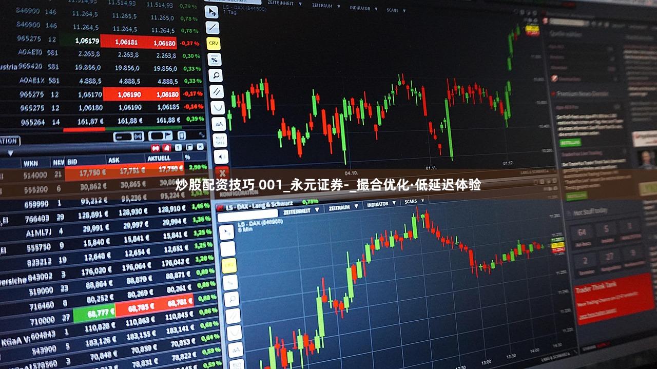 炒股配资技巧 001_永元证券-_撮合优化·低延迟体验