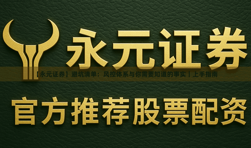【永元证券】避坑清单：风控体系与你需要知道的事实｜上手指南