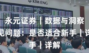 永元证券｜数据与洞察常见问题：是否适合新手｜详解