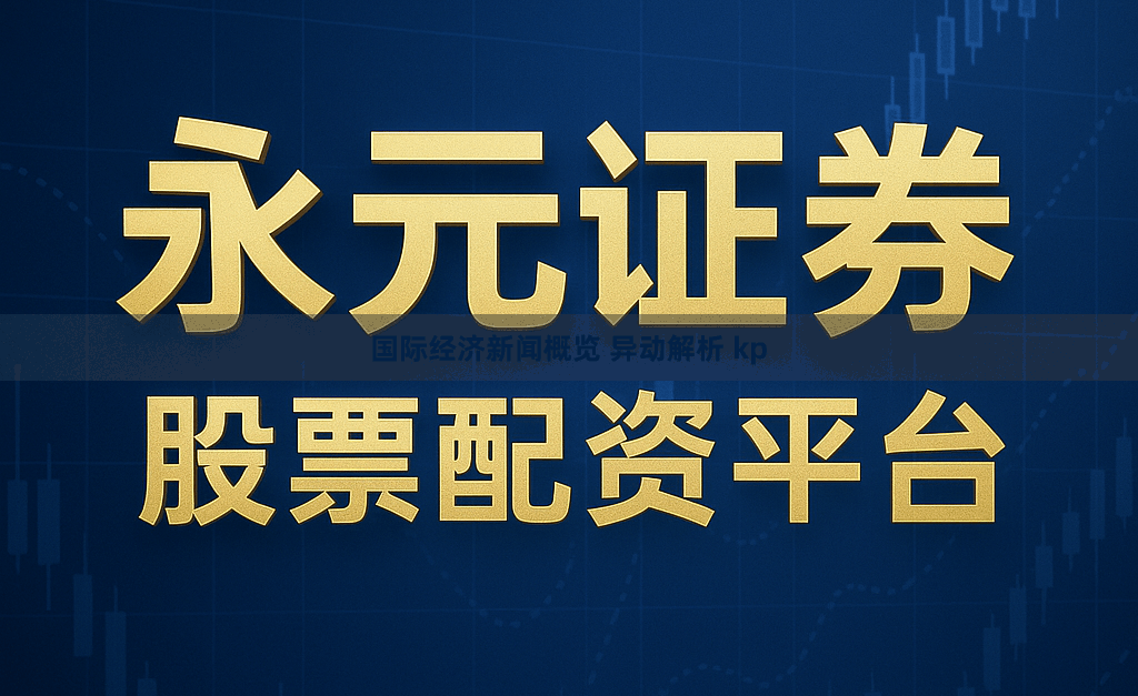 国际经济新闻概览 异动解析 kp