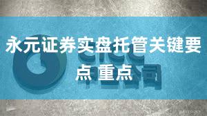 永元证券实盘托管关键要点 重点