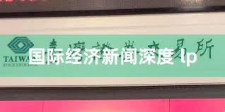 国际经济新闻深度 lp