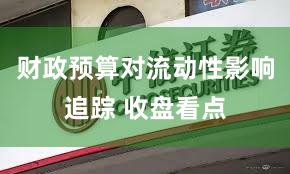 财政预算对流动性影响追踪 收盘看点