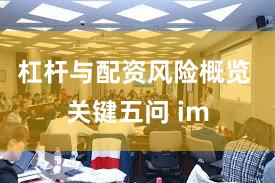 杠杆与配资风险概览 关键五问 im