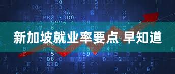 新加坡就业率要点 早知道