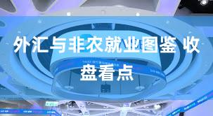 外汇与非农就业图鉴 收盘看点
