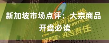新加坡市场点评：大宗商品 开盘必读