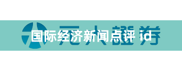 国际经济新闻点评 id
