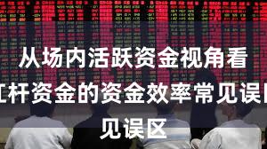 从场内活跃资金视角看杠杆资金的资金效率常见误区