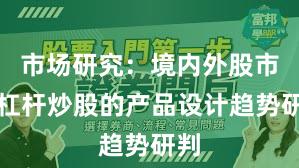 市场研究：境内外股市中杠杆炒股的产品设计趋势研判