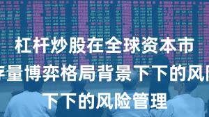 杠杆炒股在全球资本市场在存量博弈格局背景下下的风险管理
