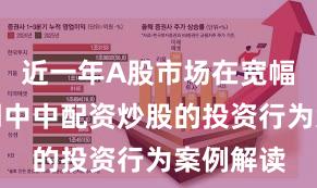 近一年A股市场在宽幅震荡周期中中配资炒股的投资行为案例解读