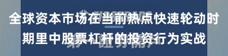全球资本市场在当前热点快速轮动时期里中股票杠杆的投资行为实战