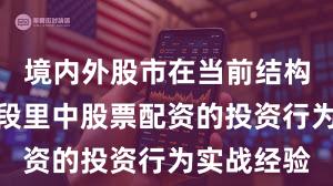 境内外股市在当前结构性行情阶段里中股票配资的投资行为实战经验