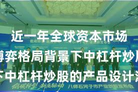 近一年全球资本市场在存量博弈格局背景下中杠杆炒股的产品设计深