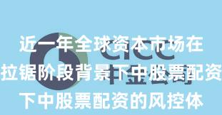 近一年全球资本市场在指数反复拉锯阶段背景下中股票配资的风控体