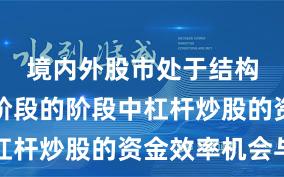 境内外股市处于结构性行情阶段的阶段中杠杆炒股的资金效率机会与