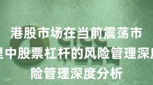 港股市场在当前震荡市环境里中股票杠杆的风险管理深度分析