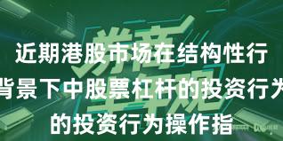 近期港股市场在结构性行情阶段背景下中股票杠杆的投资行为操作指