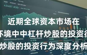 近期全球资本市场在震荡市环境中中杠杆炒股的投资行为深度分析