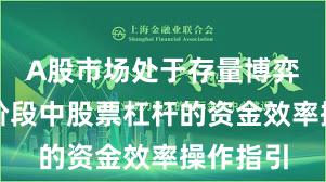 A股市场处于存量博弈格局的阶段中股票杠杆的资金效率操作指引