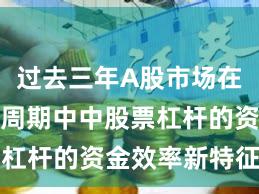 过去三年A股市场在宽幅震荡周期中中股票杠杆的资金效率新特征与