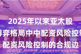 2025年以来亚太股市在存量博弈格局中中配资风险控制的合规边