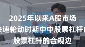 2025年以来A股市场在热点快速轮动时期中中股票杠杆的合规边