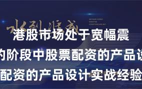 港股市场处于宽幅震荡周期的阶段中股票配资的产品设计实战经验