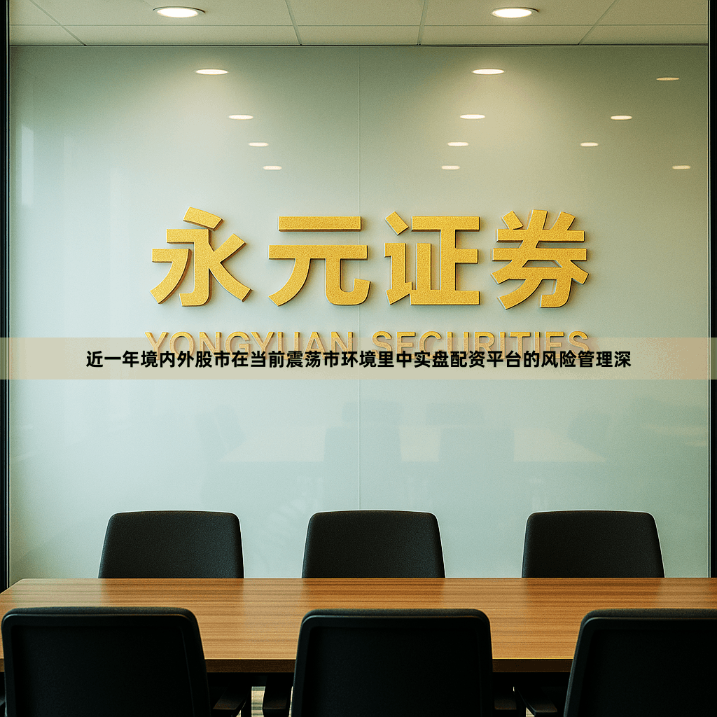 近一年境内外股市在当前震荡市环境里中实盘配资平台的风险管理深