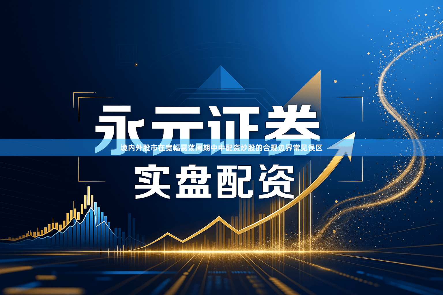 境内外股市在宽幅震荡周期中中配资炒股的合规边界常见误区