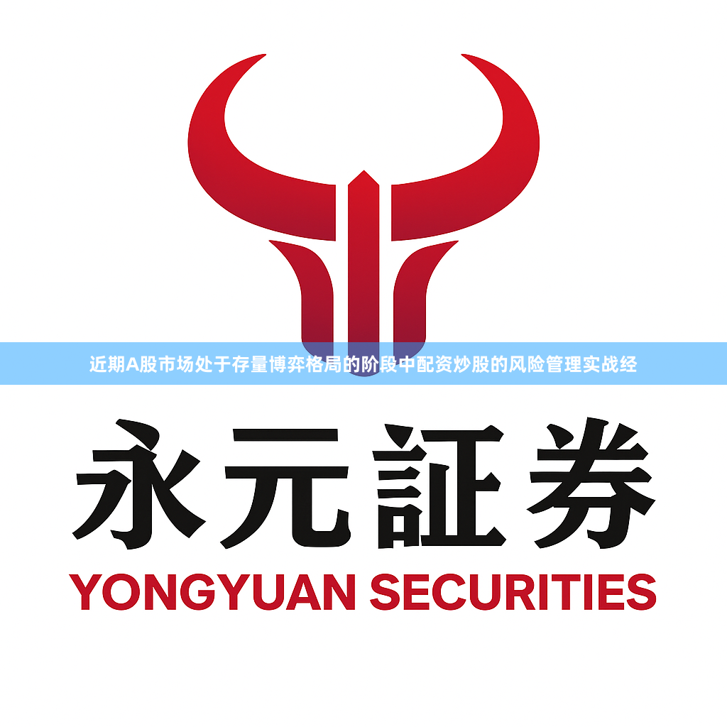 近期A股市场处于存量博弈格局的阶段中配资炒股的风险管理实战经