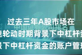 过去三年A股市场在热点快速轮动时期背景下中杠杆资金的账户管理