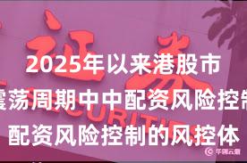 2025年以来港股市场在宽幅震荡周期中中配资风险控制的风控体