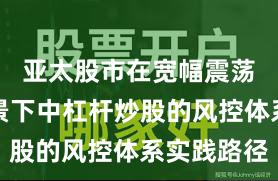 亚太股市在宽幅震荡周期背景下中杠杆炒股的风控体系实践路径