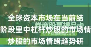 全球资本市场在当前结构性行情阶段里中杠杆炒股的市场情绪趋势研