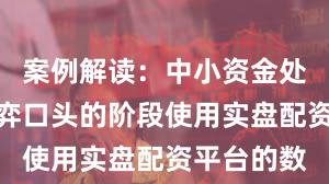 案例解读：中小资金处于存量博弈口头的阶段使用实盘配资平台的数