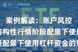 案例解读：账户风控现确切结构性行情阶段配景下使用杠杆资金的账
