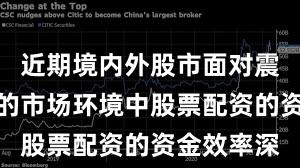 近期境内外股市面对震荡市环境的市场环境中股票配资的资金效率深
