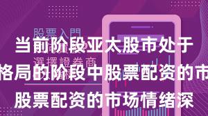 当前阶段亚太股市处于存量博弈格局的阶段中股票配资的市场情绪深