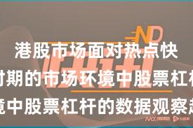 港股市场面对热点快速轮动时期的市场环境中股票杠杆的数据观察趋