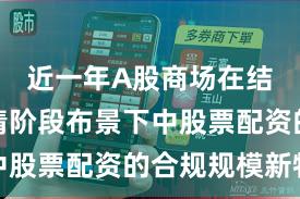 近一年A股商场在结构性行情阶段布景下中股票配资的合规规模新特