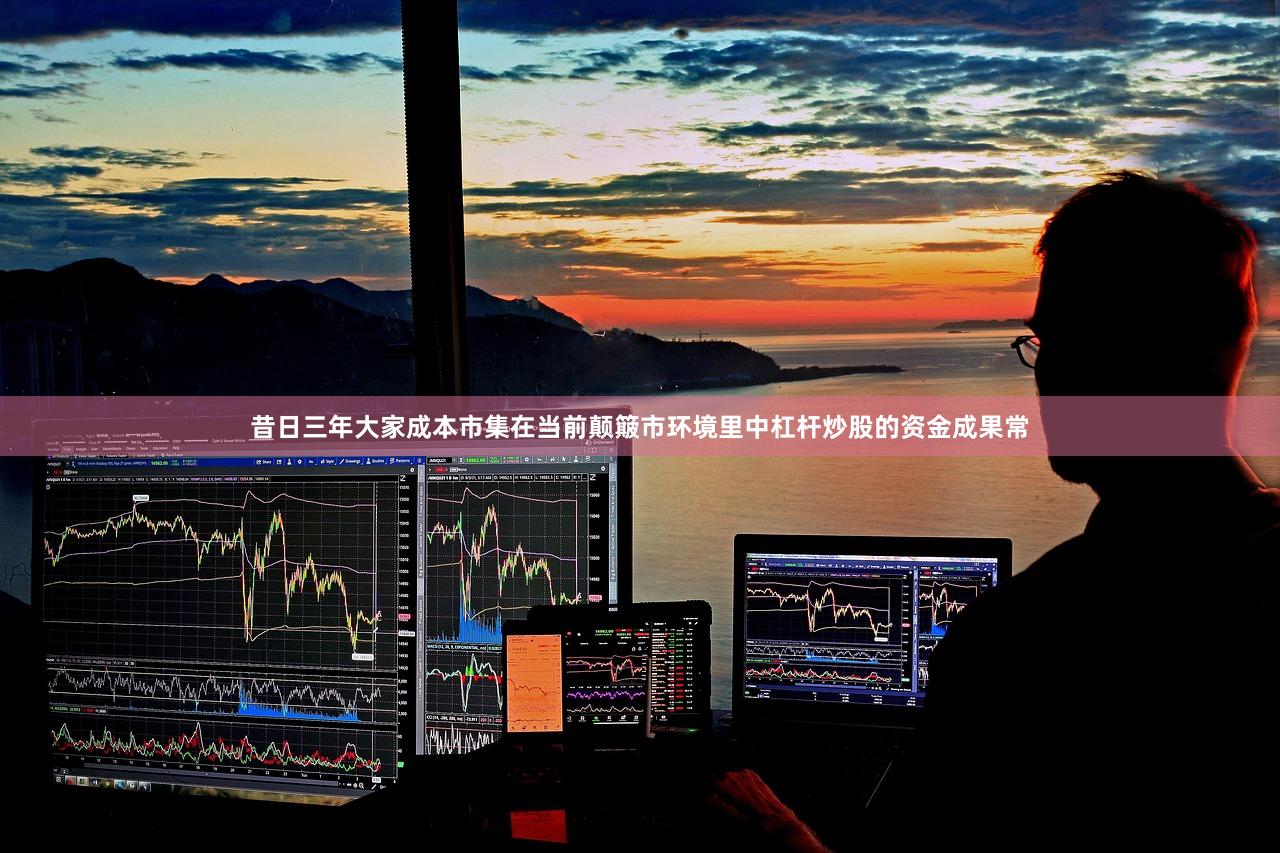 昔日三年大家成本市集在当前颠簸市环境里中杠杆炒股的资金成果常