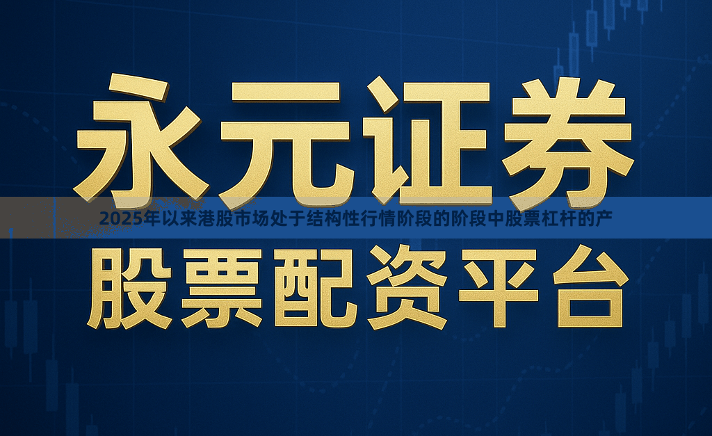 2025年以来港股市场处于结构性行情阶段的阶段中股票杠杆的产
