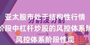 亚太股市处于结构性行情阶段的阶段中杠杆炒股的风控体系阶段性观