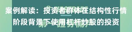 案例解读：投资者群体在结构性行情阶段背景下使用杠杆炒股的投资