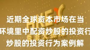 近期全球资本市场在当前震荡市环境里中配资炒股的投资行为案例解