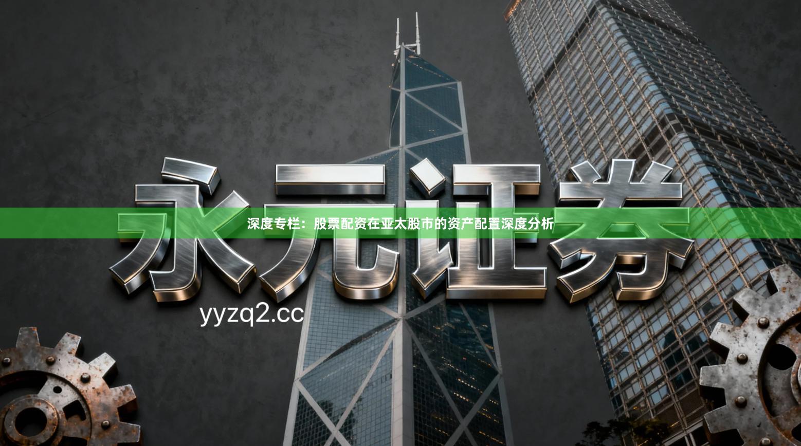 深度专栏：股票配资在亚太股市的资产配置深度分析