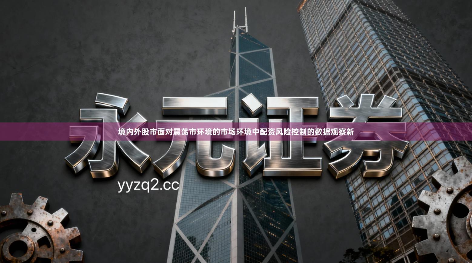 境内外股市面对震荡市环境的市场环境中配资风险控制的数据观察新